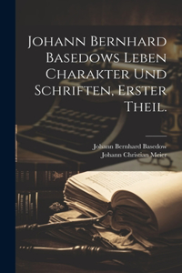 Johann Bernhard Basedows Leben Charakter und Schriften, Erster Theil.