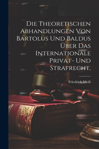 Die theoretischen Abhandlungen von Bartolus und Baldus über das internationale Privat- und Strafrecht,