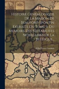 Histoire Genealogique De La Maison De Beaufort-spontin Extraite Du Tome Ii Du Memoire Des Notabilites Nobiliaires De La Belgique...
