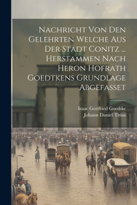 Nachricht Von Den Gelehrten Welche Aus Der Stadt Conitz ... Herstammen Nach Heron Hofrath Goedtkens Grundlage Abgefasset