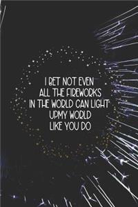 I Bet Not Even All The Fireworks In The World Can Light Up My World Like You Do