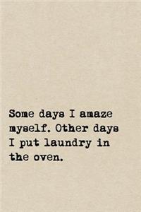 Some Days I Amaze Myself. Other Days I Put Laundry In The Oven.