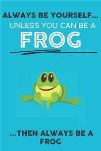 Always Be Your Self Unless You Can Be A Frog Then Always Be A Frog