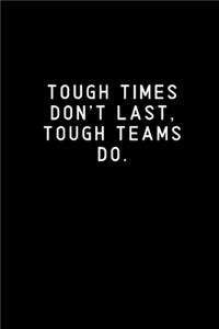 Tough Times Don't Last, Tough Teams Do.