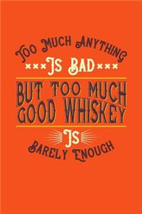 Too Much Anything Is Bad But Too Much Good Whiskey Is Barely Enough