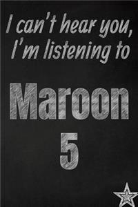 I can't hear you, I'm listening to Maroon 5 creative writing lined journal
