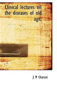 Clinical Lectures on the Diseases of Old Age;