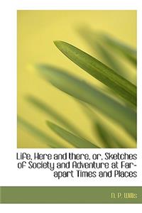 Life, Here and There, Or, Sketches of Society and Adventure at Far-Apart Times and Places