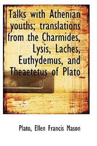 Talks with Athenian Youths; Translations from the Charmides, Lysis, Laches, Euthydemus, and Theaetet