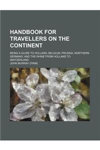Handbook for Travellers on the Continent; Being a Guide to Holland, Belgium, Prussia, Northern Germany, and the Rhine from Holland to Switzerland