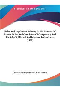 Rules and Regulations Relating to the Issuance of Patents in Fee and Certificates of Competency and the Sale of Allotted and Inherited Indian Lands (1910)