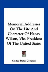 Memorial Addresses On The Life And Character Of Henry Wilson, Vice-President Of The United States