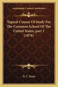 Topical Course Of Study For The Common School Of The United States, part 1 (1878)