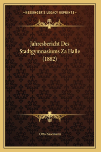 Jahresbericht Des Stadtgymnasiums Za Halle (1882)