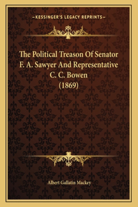 The Political Treason Of Senator F. A. Sawyer And Representative C. C. Bowen (1869)