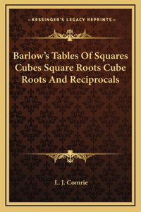 Barlow's Tables Of Squares Cubes Square Roots Cube Roots And Reciprocals
