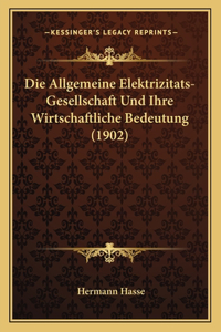 Allgemeine Elektrizitats-Gesellschaft Und Ihre Wirtschaftliche Bedeutung (1902)