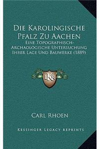 Die Karolingische Pfalz Zu Aachen: Eine Topographisch-Archaologische Untersuchung Ihrer Lage Und Bauwerke (1889)