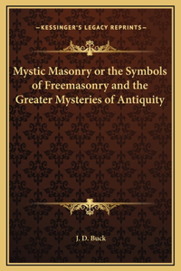 Mystic Masonry or the Symbols of Freemasonry and the Greater Mysteries of Antiquity