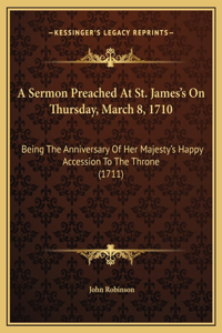 A Sermon Preached At St. James's On Thursday, March 8, 1710