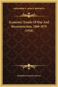 Economic Trends Of War And Reconstruction, 1860-1870 (1918)