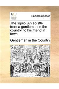 The Squib. an Epistle from a Gentleman in the Country, to His Friend in Town.