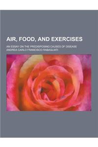 Air, Food, and Exercises; An Essay on the Predisposing Causes of Disease