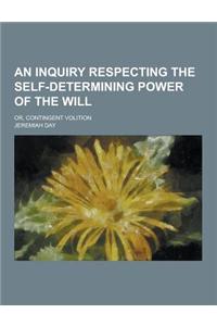 An Inquiry Respecting the Self-Determining Power of the Will; Or, Contingent Volition
