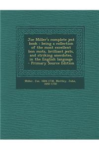 Joe Miller's Complete Jest Book: Being a Collection of the Most Excellent Bon Mots, Brilliant Jests, and Striking Anecdotes, in the English Language