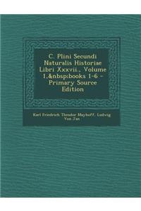 C. Plini Secundi Naturalis Historiae Libri XXXVII., Volume 1, Books 1-6