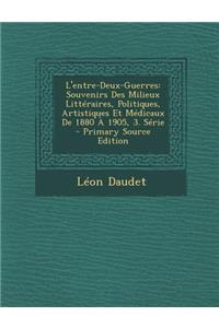 L'Entre-Deux-Guerres: Souvenirs Des Milieux Litteraires, Politiques, Artistiques Et Medicaux de 1880 a 1905, 3. Serie