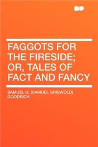Faggots for the Fireside; Or, Tales of Fact and Fancy