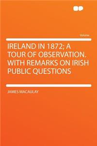 Ireland in 1872; A Tour of Observation. with Remarks on Irish Public Questions