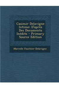 Casimir Delavigne Intime: D'Apres Des Documents Inedits - Primary Source Edition