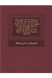 The Book of the Mainyo-I-Khard: The Pazand and Sansk. Texts, as Arranged by Neriosengh Dhaval, with an Engl. Tr., a Glossary [&C.] by E.W. West