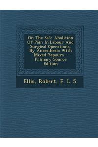 On the Safe Abolition of Pain in Labour and Surgical Operations, by Anaesthesia with Mixed Vapours