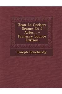 Jean Le Cocher: Drame En 5 Actes...