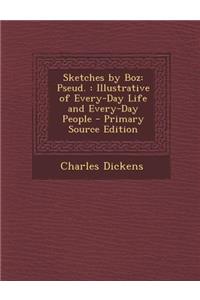 Sketches by Boz: Pseud.: Illustrative of Every-Day Life and Every-Day People