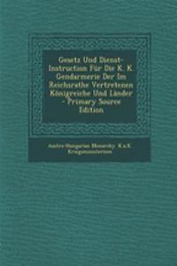 Gesetz Und Dienst-Instruction Fur Die K. K. Gendarmerie Der Im Reichsrathe Vertretenen Konigreiche Und Lander
