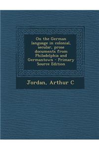 On the German Language in Colonial, Secular, Prose Documents from Philadelphia and Germantown