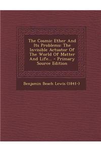 The Cosmic Ether and Its Problems: The Invisible Actuator of the World of Matter and Life... - Primary Source Edition