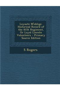 Loyaute M'Oblige. Historical Record of the 81st Regiment, or Loyal Lincoln Volunteers - Primary Source Edition