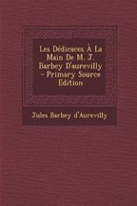 Les Dedicaces a la Main de M. J. Barbey D'Aurevilly - Primary Source Edition