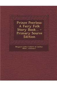 Prince Peerless: A Fairy Folk Story Book... - Primary Source Edition