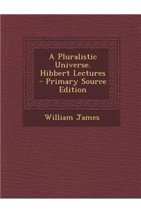 A Pluralistic Universe. Hibbert Lectures - Primary Source Edition