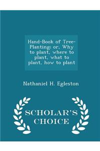 Hand-Book of Tree-Planting; Or, Why to Plant, Where to Plant, What to Plant, How to Plant - Scholar's Choice Edition