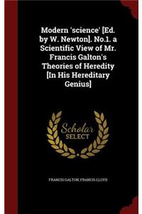 Modern 'science' [ed. by W. Newton]. No.1. a Scientific View of Mr. Francis Galton's Theories of Heredity [in His Hereditary Genius]