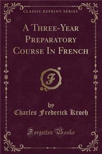 A Three-Year Preparatory Course in French (Classic Reprint)