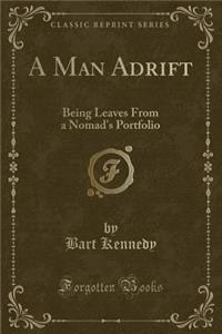 A Man Adrift: Being Leaves from a Nomad's Portfolio (Classic Reprint)