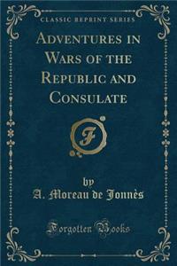 Adventures in Wars of the Republic and Consulate (Classic Reprint)